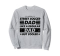 Funny Street Soccer Dad Like Regular Sweatshirt - Unique Graphic Unisex - T-Shirt, Sweatshirt, Hoodie