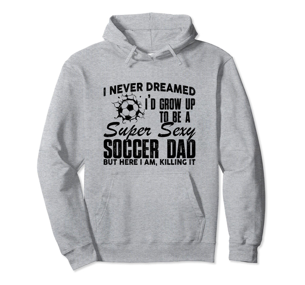I Never Dreamed Id Grow Up To Be Sexy Hoodie - Novelty Apparel for Adults - T-Shirt, Sweatshirt, Hoodie