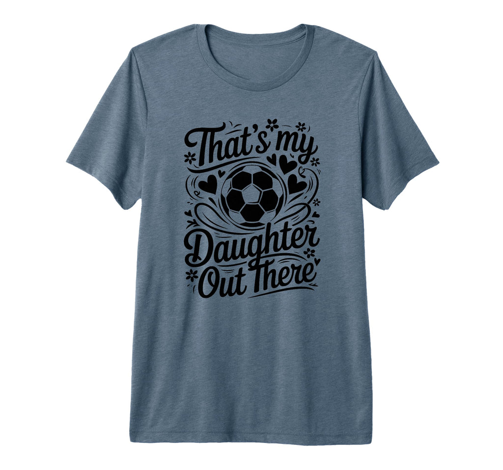 Thats My Daughter Out There Soccer T-Shirt - Fun Novelty Design Men Women - T-Shirt, Sweatshirt, Hoodie