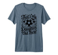 Thats My Daughter Out There Soccer T-Shirt - Fun Novelty Design Men Women - T-Shirt, Sweatshirt, Hoodie