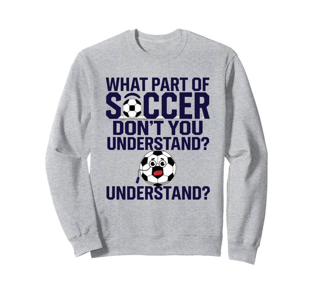 Funny What Part Soccer Dont You Sweatshirt - Graphic Print Unisex - T-Shirt, Sweatshirt, Hoodie