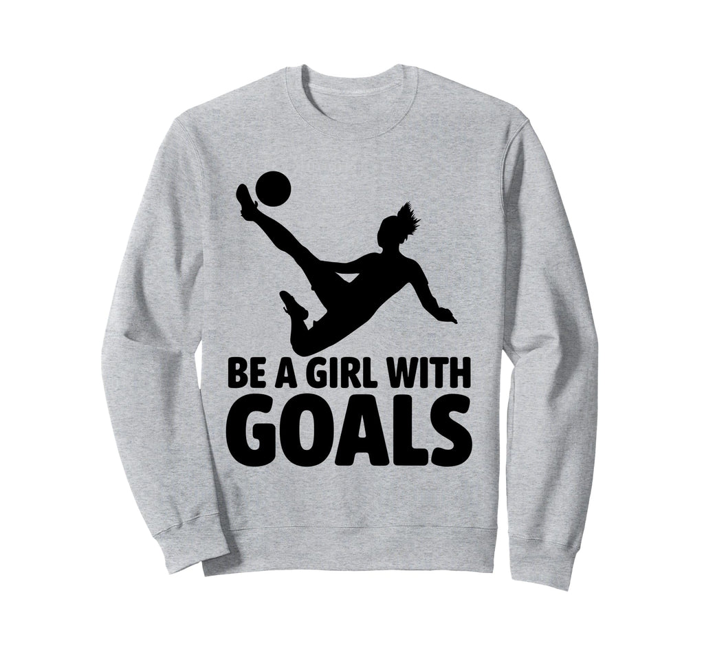 Be Goals Soccer Player Soccer Sweatshirt - Novelty Apparel Unisex - T-Shirt, Sweatshirt, Hoodie