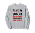Its Ok If You Dont Like Soccer Sweatshirt - Fun Novelty Design for Adults - T-Shirt, Sweatshirt, Hoodie