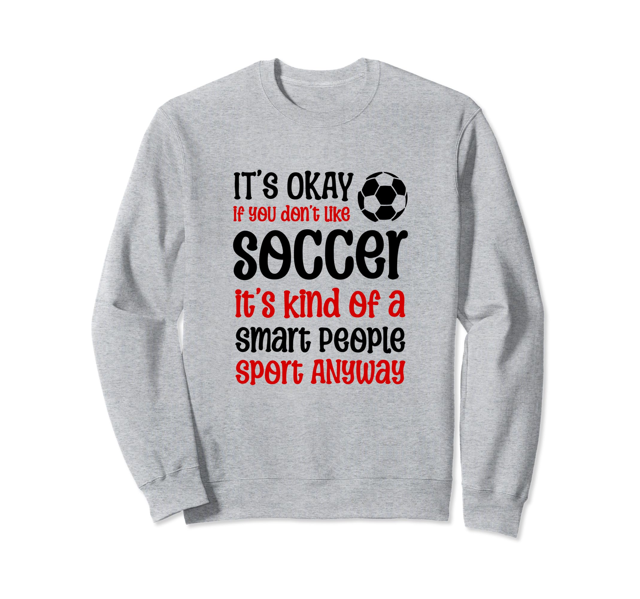 Its Ok If You Dont Like Soccer Sweatshirt - Fun Novelty Design for Adults - T-Shirt, Sweatshirt, Hoodie