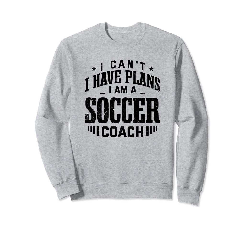 I Cant I Have Plans Soccer Coach Funny Sweatshirt - Trendy Graphic Unisex - T-Shirt, Sweatshirt, Hoodie
