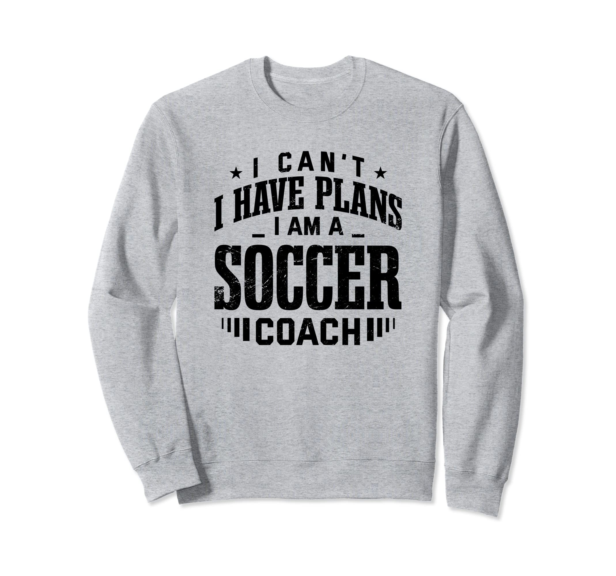 I Cant I Have Plans Soccer Coach Funny Sweatshirt - Trendy Graphic Unisex - T-Shirt, Sweatshirt, Hoodie