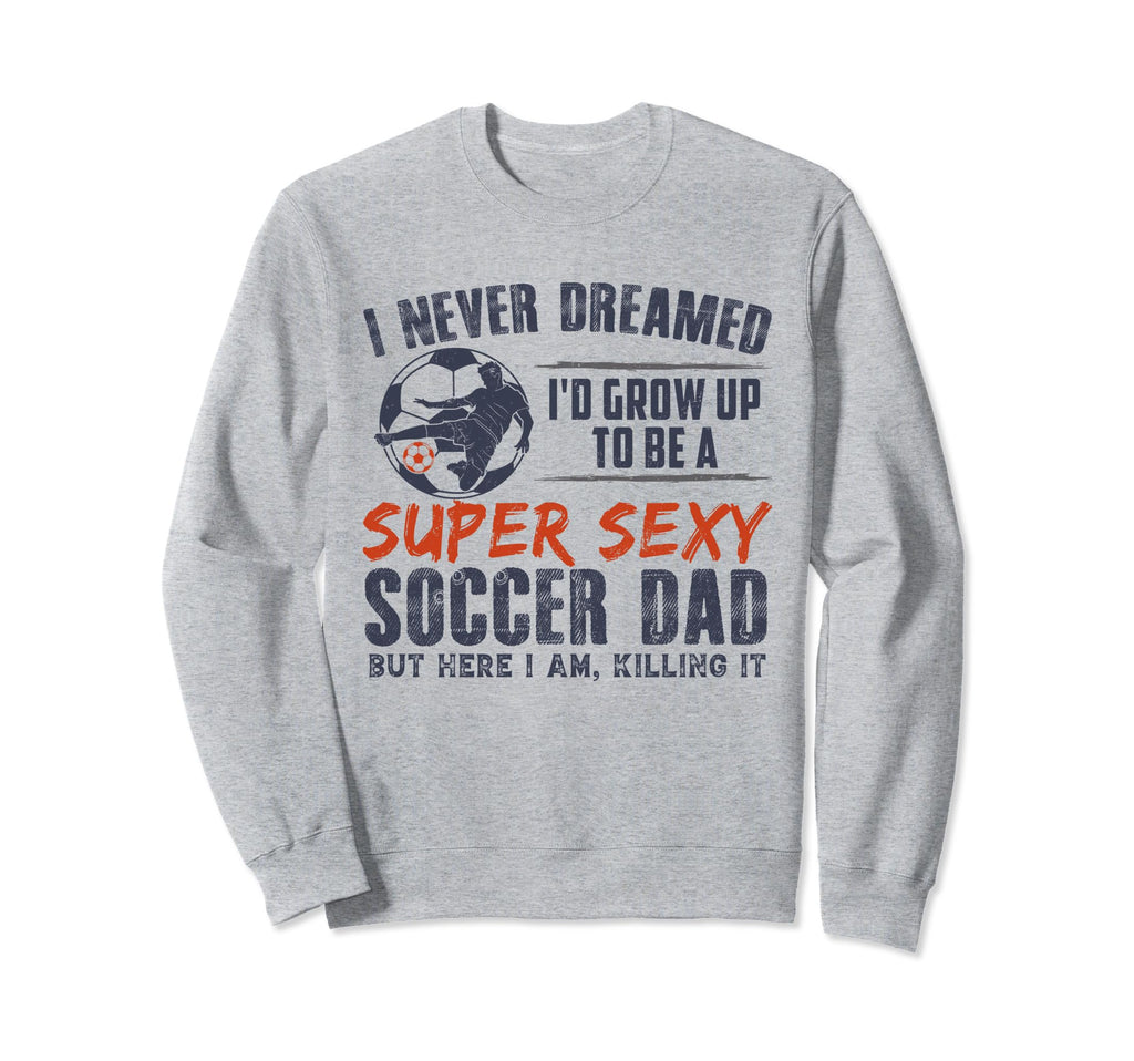 I Never Dreamed Id Grow Up To Be Sexy Sweatshirt - Custom Art Print Unisex - T-Shirt, Sweatshirt, Hoodie