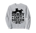 Sorry Cant Soccer Bye Coach Player Sweatshirt - Minimalist Print Men Women - T-Shirt, Sweatshirt, Hoodie
