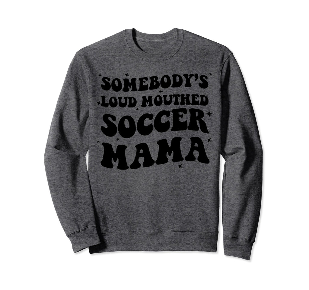 Somebodys Loud Mouthed Soccer Mama Sweatshirt - Novelty Apparel Unisex - T-Shirt, Sweatshirt, Hoodie