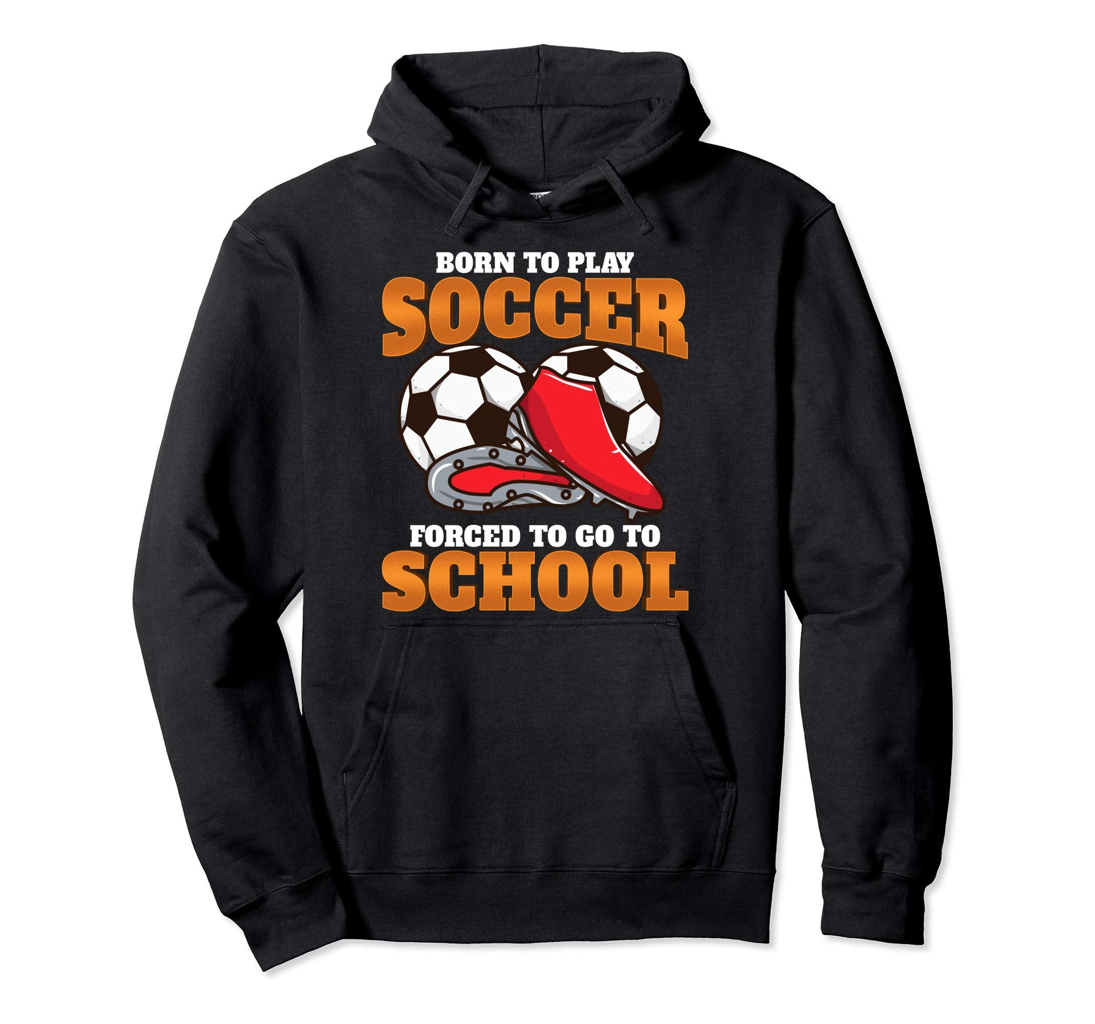 Born To Play Soccer Forced To Go To School Hoodie - Unique Graphic Unisex - T-Shirt, Sweatshirt, Hoodie