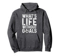 Whats Life Without Goals Soccer Hoodie - Casual Everyday Wear for Adults - T-Shirt, Sweatshirt, Hoodie