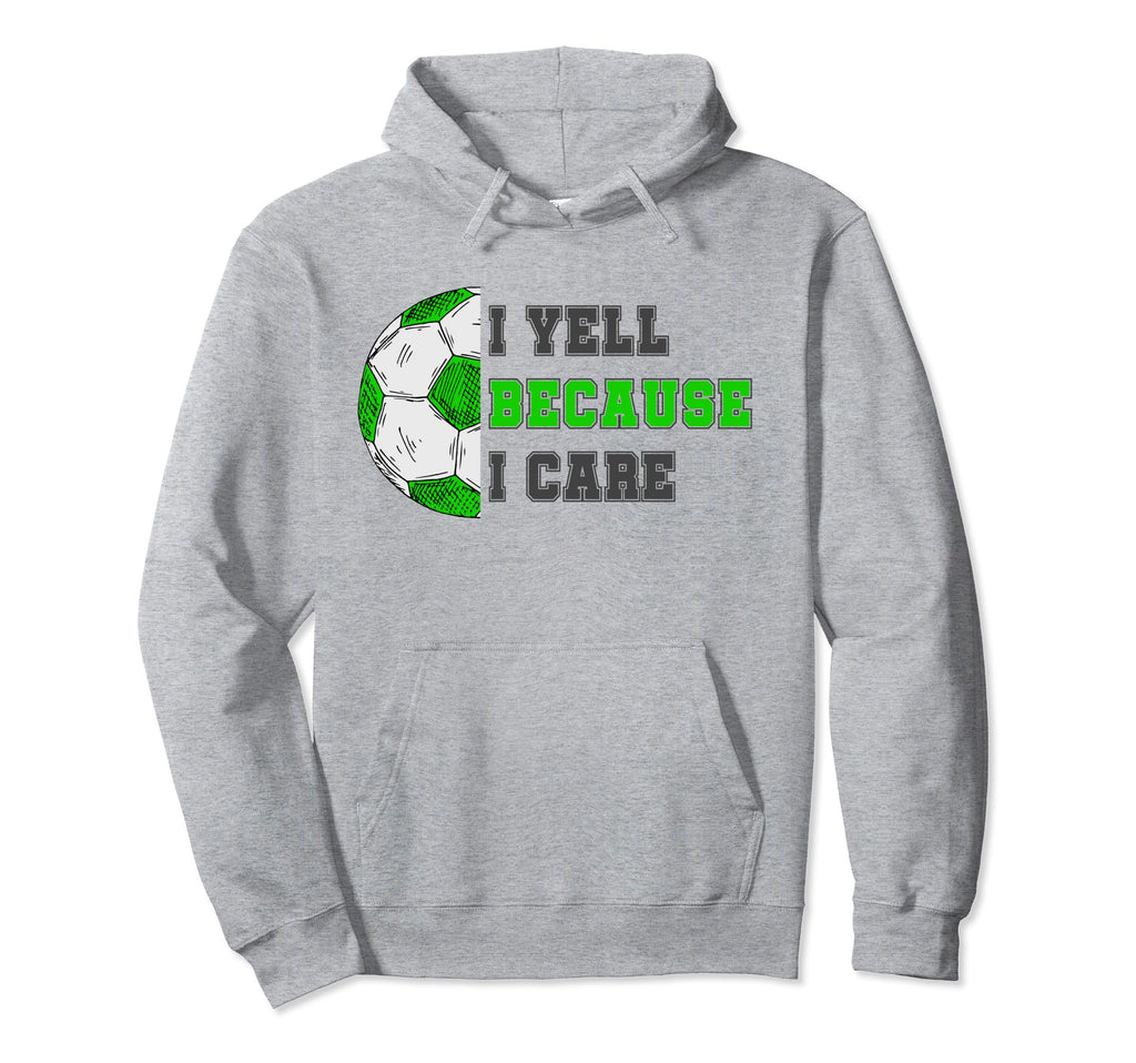 I Yell Because I Care Soccer Dad Funny Hoodie - Novelty Apparel Unisex - T-Shirt, Sweatshirt, Hoodie
