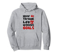 Never Go Through Life Without Goals Soccer Hoodie - Novelty Apparel Unisex - T-Shirt, Sweatshirt, Hoodie