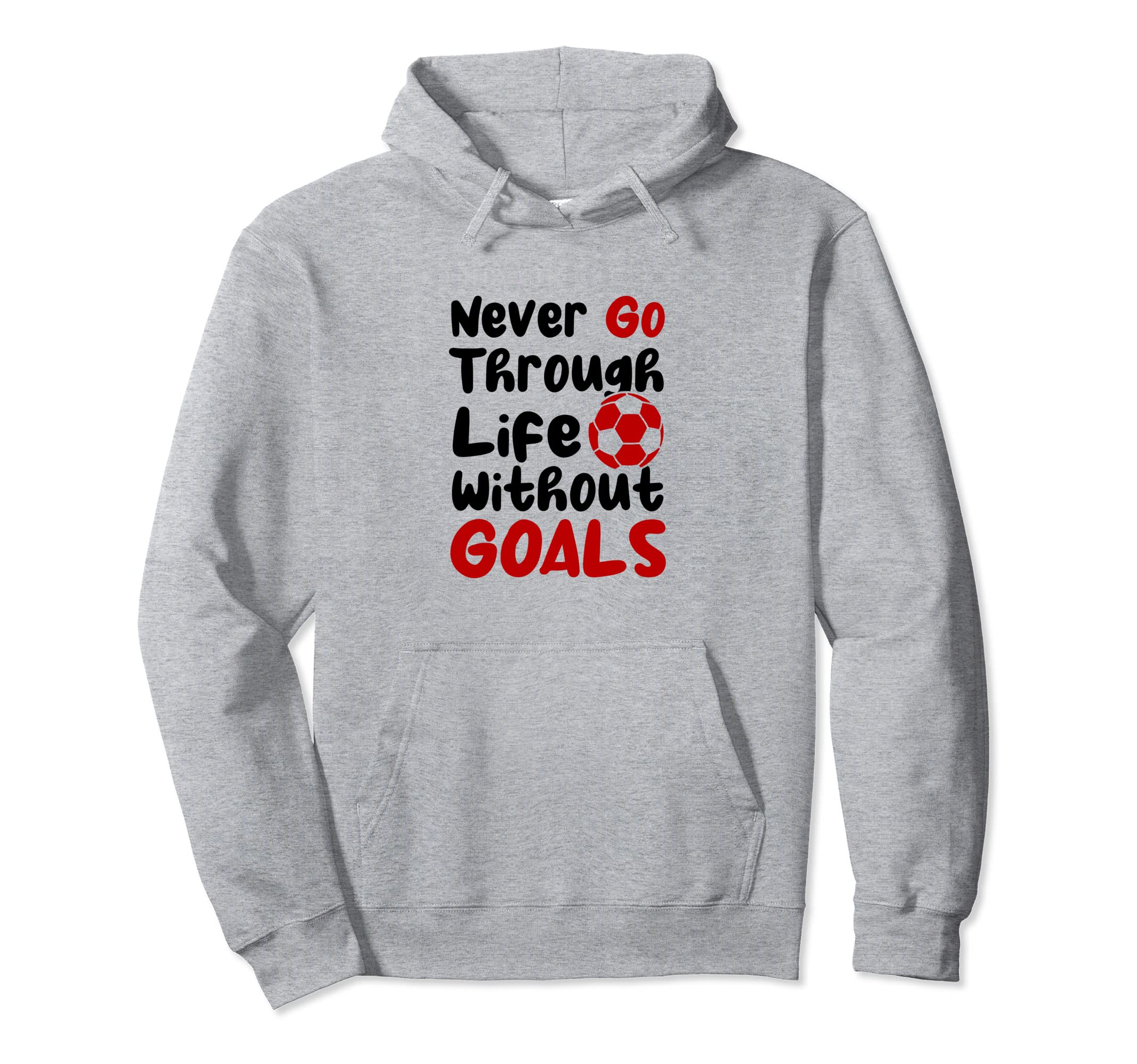 Never Go Through Life Without Goals Soccer Hoodie - Novelty Apparel Unisex - T-Shirt, Sweatshirt, Hoodie