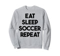 Soccer Funny Eat Sleep Soccer Repeat Sweatshirt - Graphic Print Unisex - T-Shirt, Sweatshirt, Hoodie