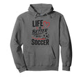 Football Collection Life Is Better Soccer Hoodie - Streetwear Style Unisex - T-Shirt, Sweatshirt, Hoodie