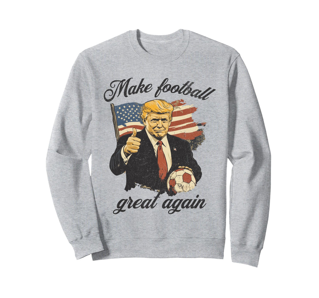 Make Great Again Funny Fans Soccer Sweatshirt - Streetwear Style Men Women - T-Shirt, Sweatshirt, Hoodie