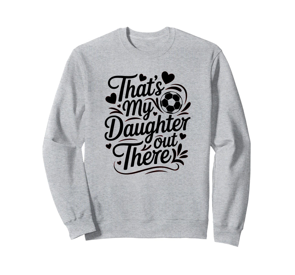 Thats My Daughter Out There Sweatshirt - Fun Novelty Design Men Women - T-Shirt, Sweatshirt, Hoodie