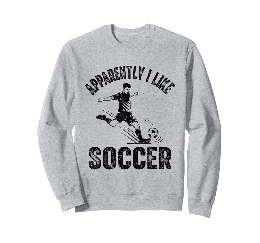 Apparently I Like Soccer Season Funny Sweatshirt - Novelty Apparel Unisex - T-Shirt, Sweatshirt, Hoodie
