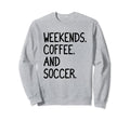 Funny Weekends Coffee And Soccer Sweatshirt - Streetwear Style for Adults - T-Shirt, Sweatshirt, Hoodie