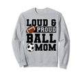 Loud Proud Ball Mom Soccer Player Sweatshirt - Novelty Apparel Men Women - T-Shirt, Sweatshirt, Hoodie