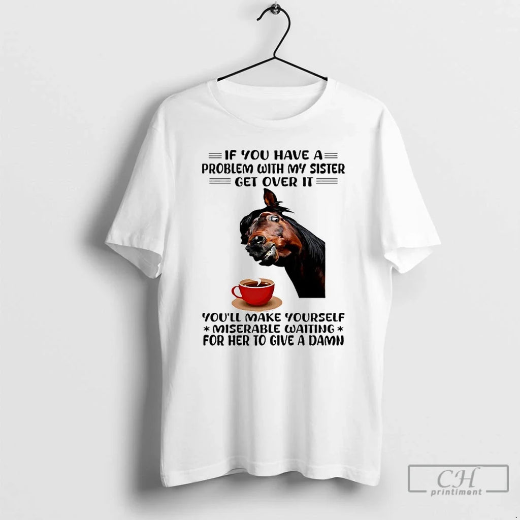 Classic Horse If You Have Problem With My Sister Get - Adult & Kids T-Shirts, Sweatshirts & Hoodies apparel design preview 1