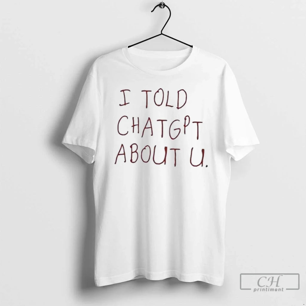 Classic I Told Chatgpt About You - Adult & Kids T-Shirts, Sweatshirts & Hoodies apparel design preview 1