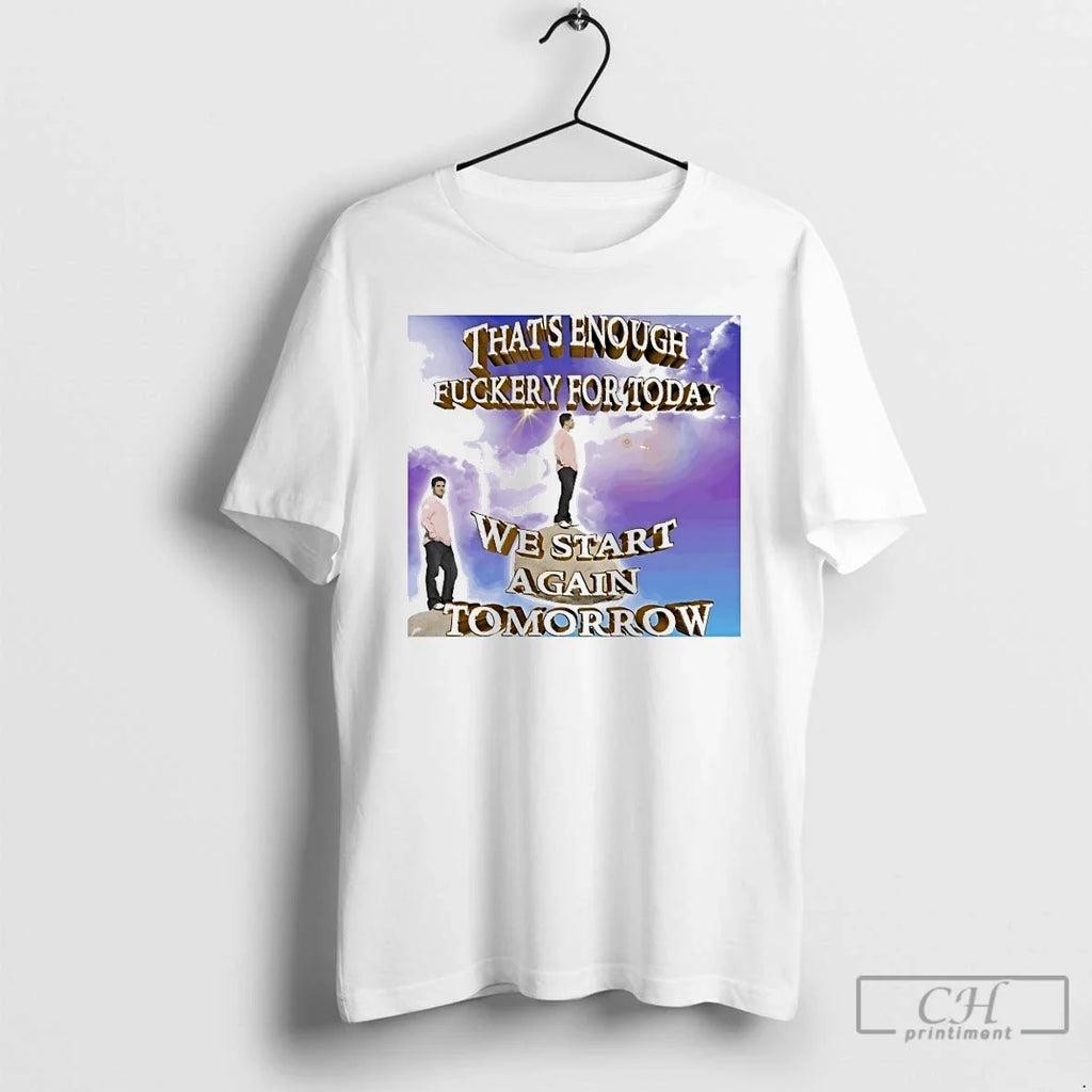 Classic Thats Enough Fuckery For Today We Start Again - Adult & Kids T-Shirts, Sweatshirts & Hoodies apparel design preview 1