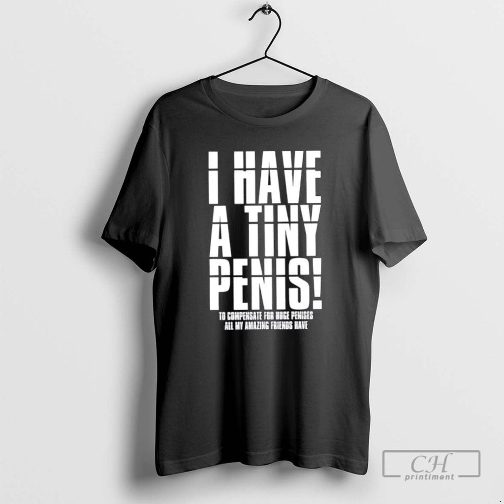 I Have A Tiny Penis To Compensate For Huge Penises - Adult & Kids T-Shirts, Sweatshirts & Hoodies apparel design preview 1