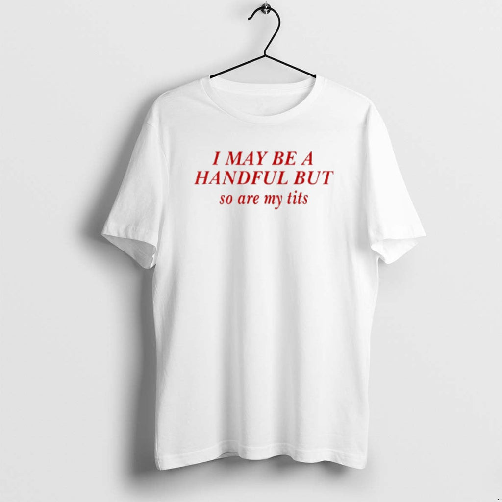 I May Be A Handful But So Are My Tits - Adult & Kids T-Shirts, Sweatshirts & Hoodies apparel design preview 1
