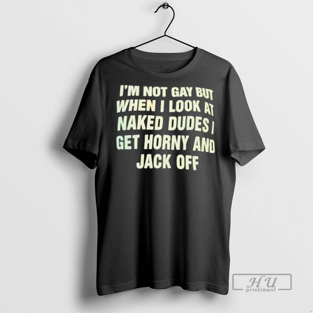 Limited Edition Im Not Gay But When I Look At Naked - Adult & Kids T-Shirts, Sweatshirts & Hoodies apparel design preview 1