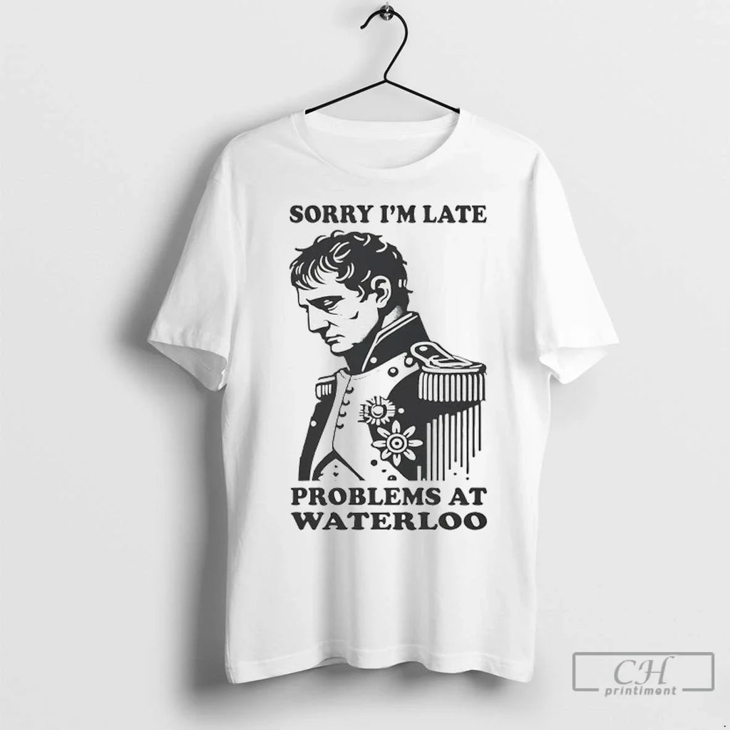 Napoleon Sorry Im Late Problems At Waterloo - Adult & Kids T-Shirts, Sweatshirts & Hoodies apparel design preview 1