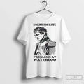 Napoleon Sorry Im Late Problems At Waterloo - Adult & Kids T-Shirts, Sweatshirts & Hoodies apparel design preview 1