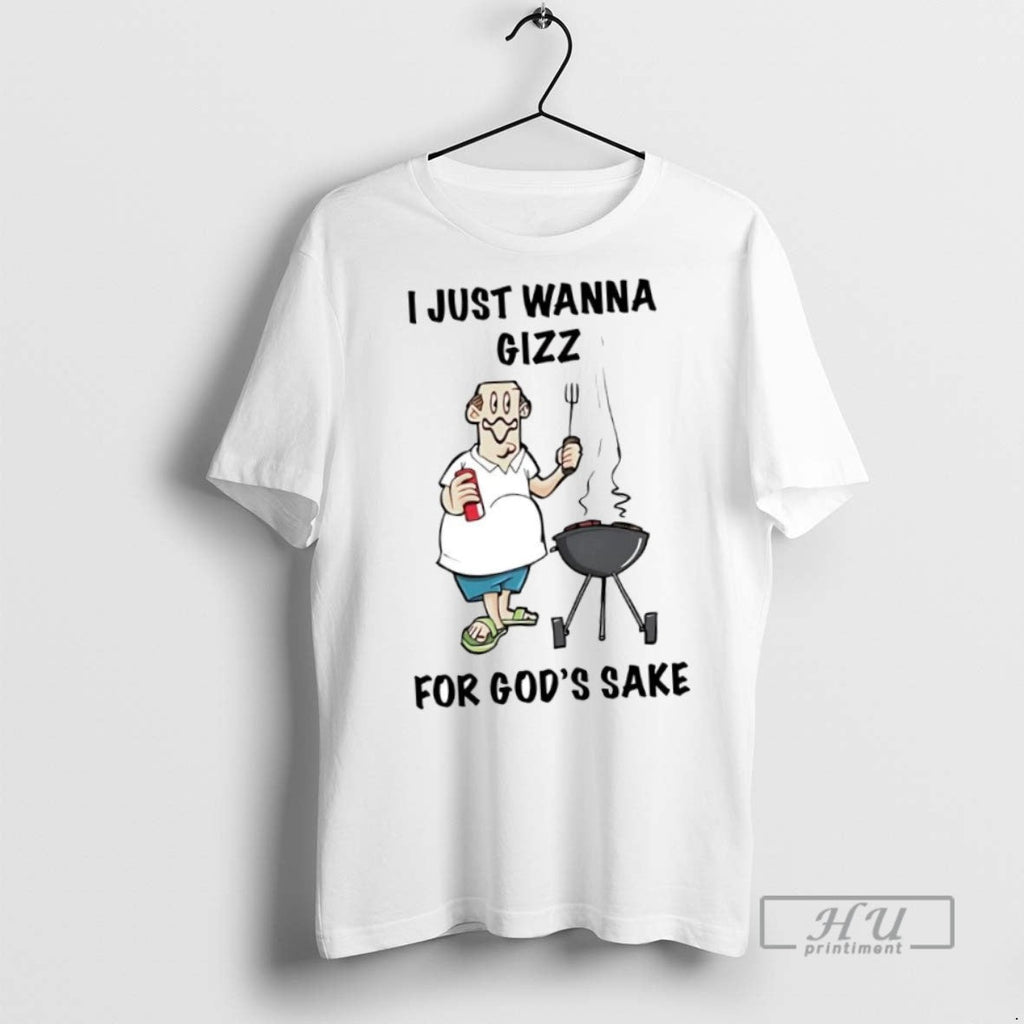New I Just Wanna Gizz For Gods Sake - Adult & Kids T-Shirts, Sweatshirts & Hoodies apparel design preview 1
