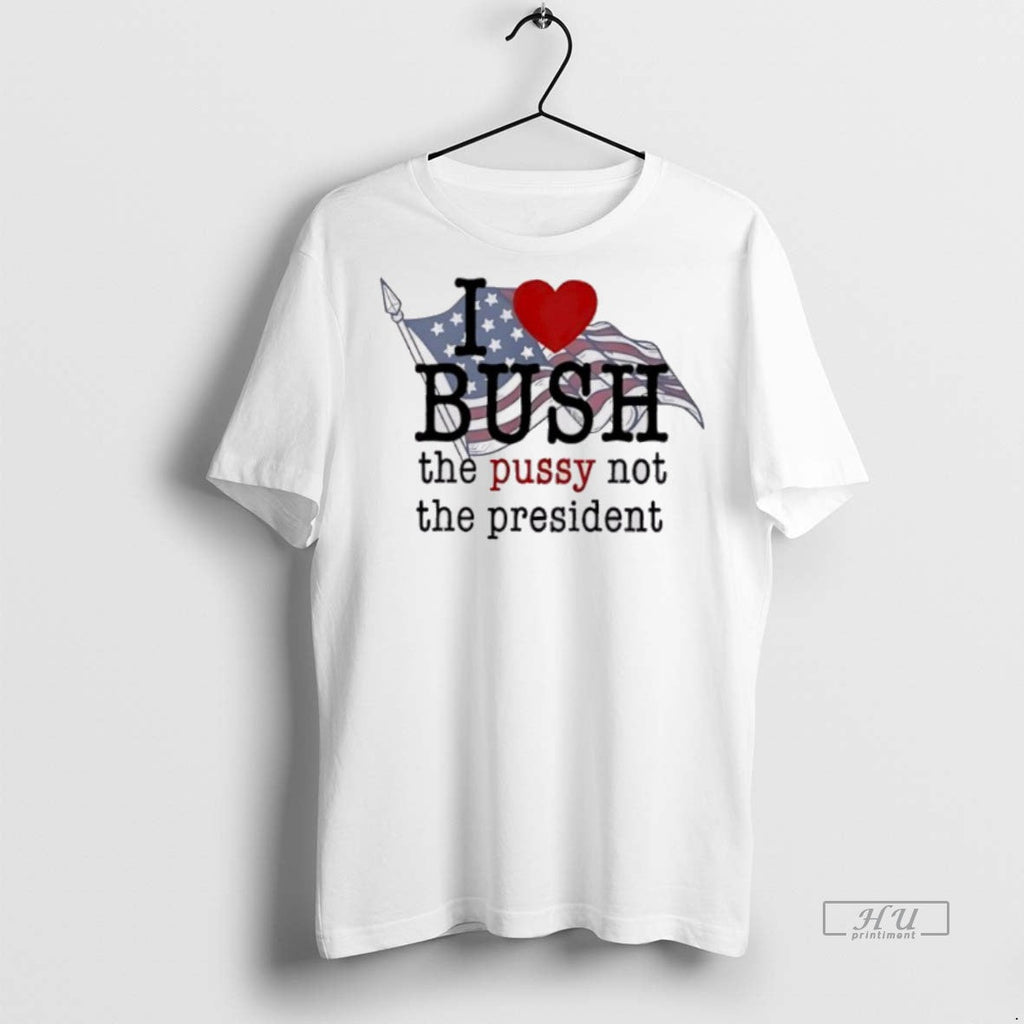 New I Love Bush The Pussy Not President Graphic - Adult & Kids T-Shirts, Sweatshirts & Hoodies apparel design preview 1
