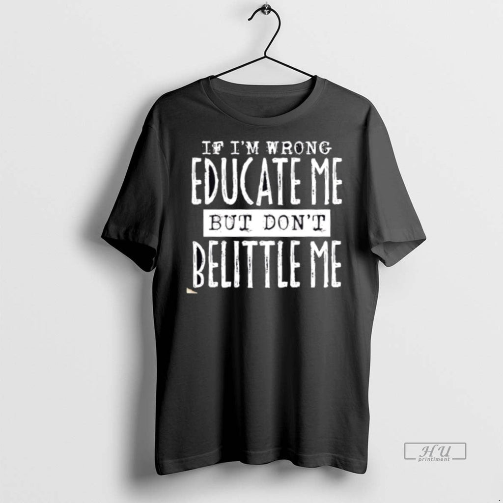 New If Im Wrong Educate Me But Dont Belittle Graphic - Adult & Kids T-Shirts, Sweatshirts & Hoodies apparel design preview 1