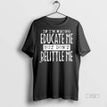 New If Im Wrong Educate Me But Dont Belittle Graphic - Adult & Kids T-Shirts, Sweatshirts & Hoodies apparel design preview 1