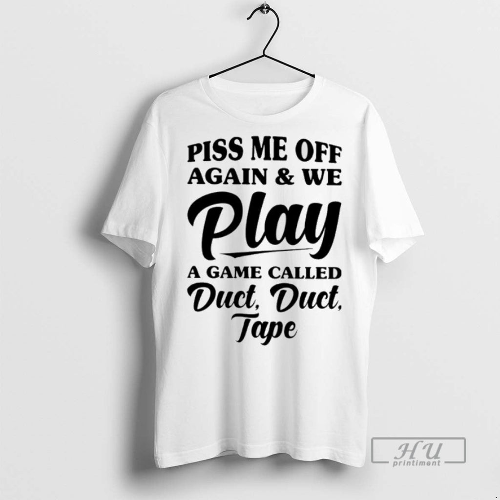 New Piss Me Off Again And We Play A Game Called Duct - Adult & Kids T-Shirts, Sweatshirts & Hoodies apparel design preview 1