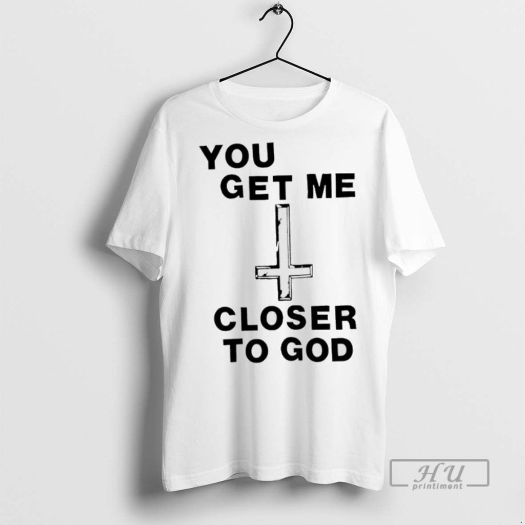 New You Get Me Closer To God - Adult & Kids T-Shirts, Sweatshirts & Hoodies apparel design preview 1