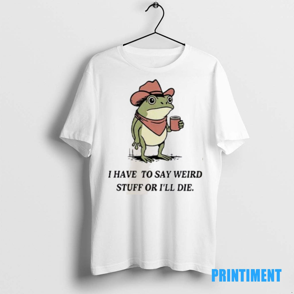 Official I Have To Say Weird Stuff Or Will Die Frog - Adult & Kids T-Shirts, Sweatshirts & Hoodies apparel design preview 1