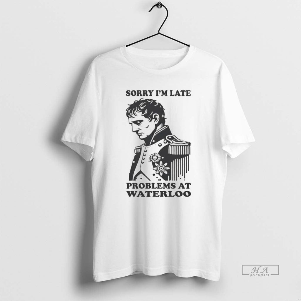Official Trendy Napoleon Sorry Im Late Problems At - Adult & Kids T-Shirts, Sweatshirts & Hoodies apparel design preview 1