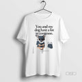 Official Trendy You And My Dog Have A Lot In Common - Adult & Kids T-Shirts, Sweatshirts & Hoodies apparel design preview 1