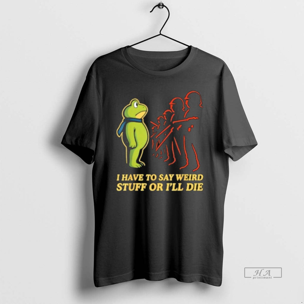 Official Trendy I Have To Say Weird Stuff Or Ill Die - Adult & Kids T-Shirts, Sweatshirts & Hoodies apparel design preview 1
