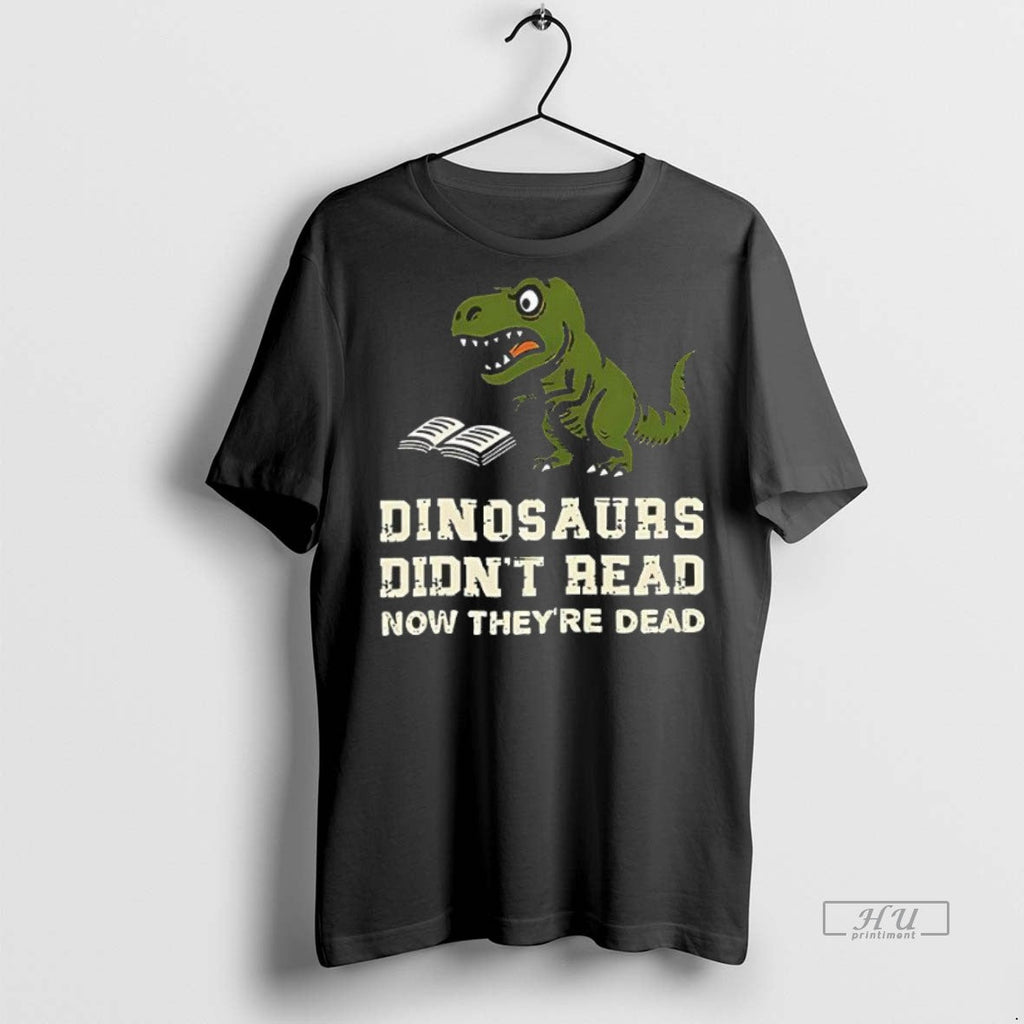 Officials Dinosaurs Didnt Read Now Theyre Dead - Adult & Kids T-Shirts, Sweatshirts & Hoodies apparel design preview 1