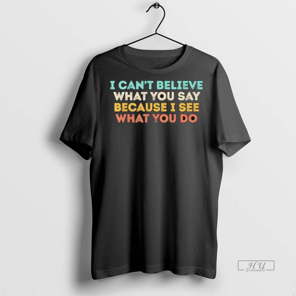 Officials I Cant Believe What You Say Because See Do - Adult & Kids T-Shirts, Sweatshirts & Hoodies apparel design preview 1