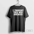 Officials I Thought This Was America - Adult & Kids T-Shirts, Sweatshirts & Hoodies apparel design preview 1