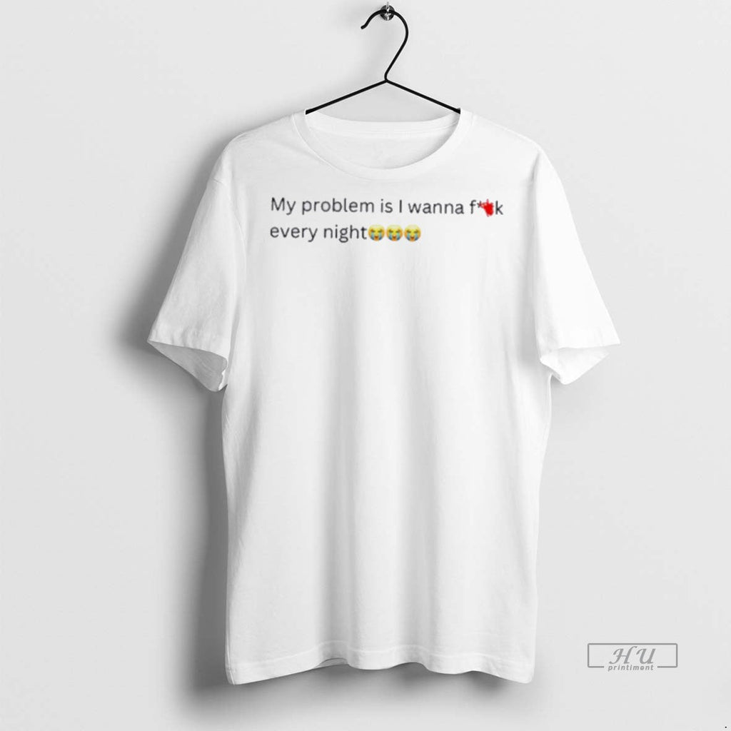 Officials My Problem Is I Wanna Fuck Every Night - Adult & Kids T-Shirts, Sweatshirts & Hoodies apparel design preview 1