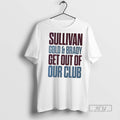 Officials Sullivan Gold And Brady Get Out Of Our Club - Adult & Kids T-Shirts, Sweatshirts & Hoodies apparel design preview 1