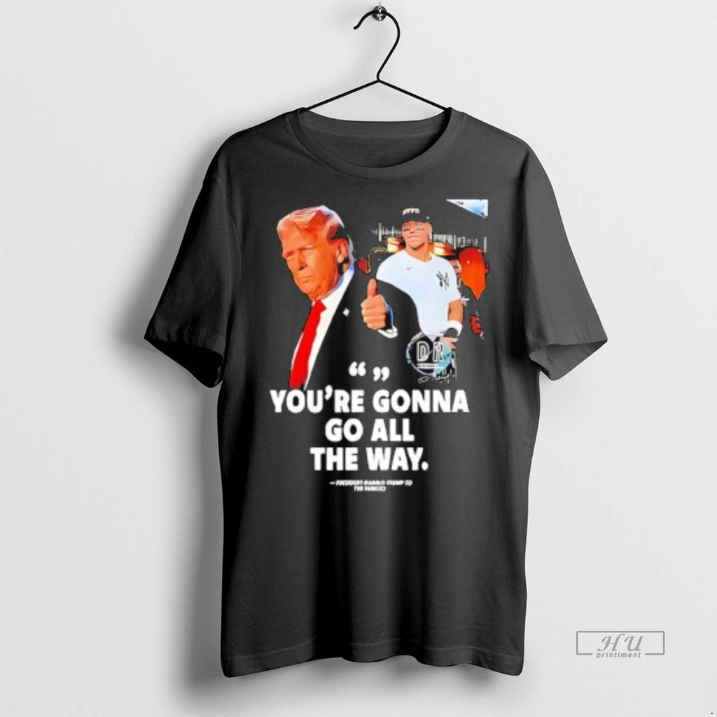 Officials Youre Gonna Go All The Way Trump To Yankees - Adult & Kids T-Shirts, Sweatshirts & Hoodies apparel design preview 1
