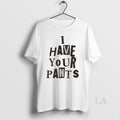 Original Awesome I Have Your Pants Funny Friends And - Adult & Kids T-Shirts, Sweatshirts & Hoodies apparel design preview 1